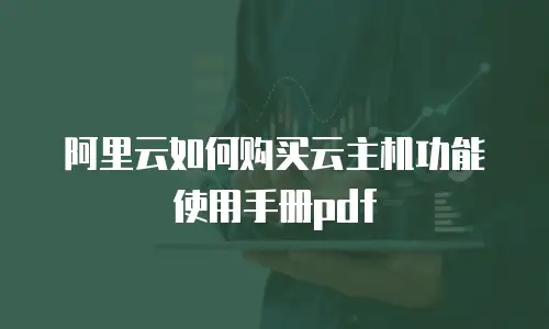 阿里云如何购买云主机功能使用手册pdf