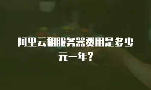阿里云租服务器费用是多少元一年？