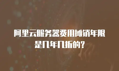 阿里云服务器费用摊销年限是几年几折的？