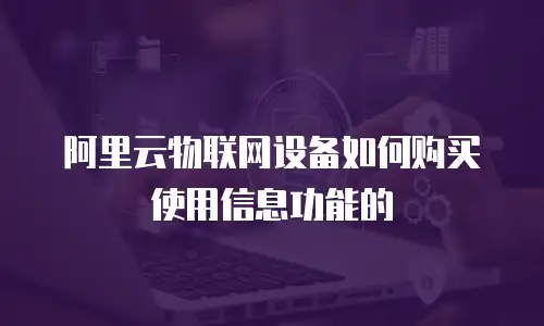 阿里云物联网设备如何购买使用信息功能的