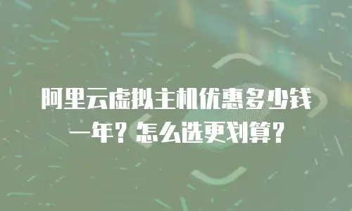 阿里云虚拟主机优惠多少钱一年？怎么选更划算？