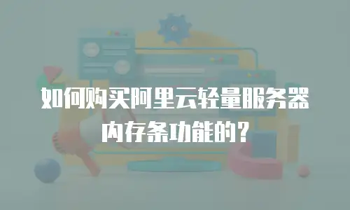 如何购买阿里云轻量服务器内存条功能的？
