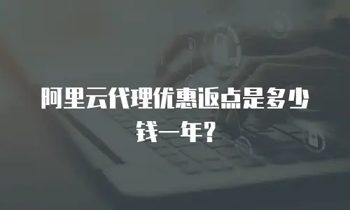 阿里云代理优惠返点是多少钱一年？