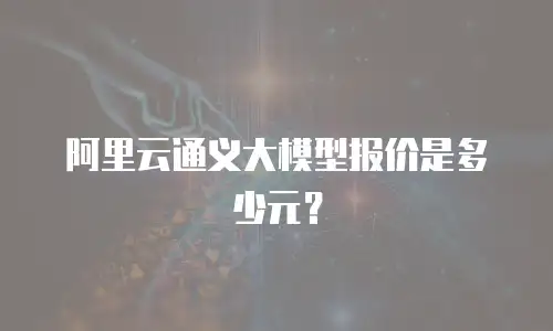 阿里云通义大模型报价是多少元？