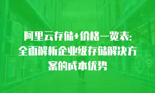 阿里云存储+价格一览表：全面解析企业级存储解决方案的成本优势