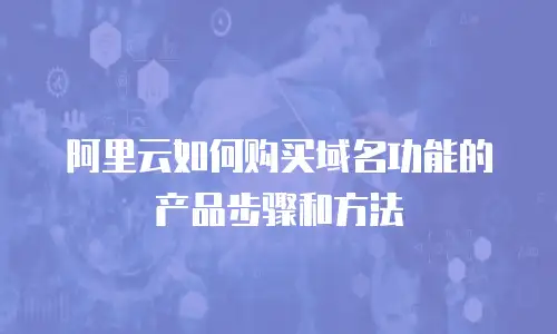 阿里云如何购买域名功能的产品步骤和方法