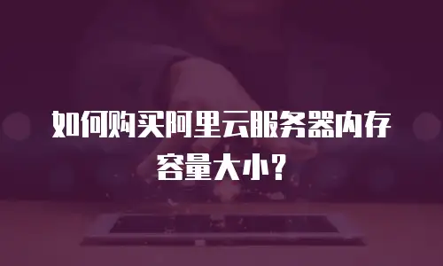 如何购买阿里云服务器内存容量大小？