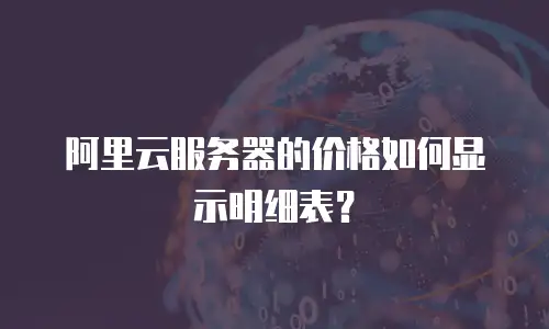 阿里云服务器的价格如何显示明细表？
