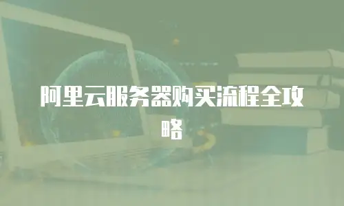 阿里云服务器购买流程全攻略