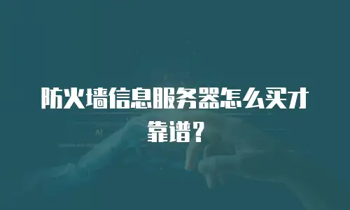 防火墙信息服务器怎么买才靠谱？