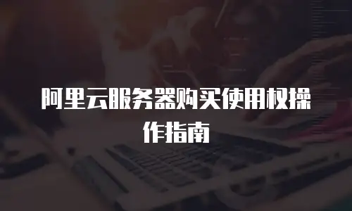 阿里云服务器购买使用权操作指南