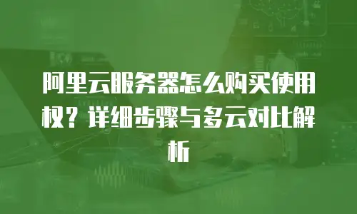 阿里云服务器怎么购买使用权？详细步骤与多云对比解析