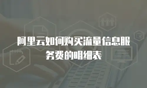 阿里云如何购买流量信息服务费的明细表