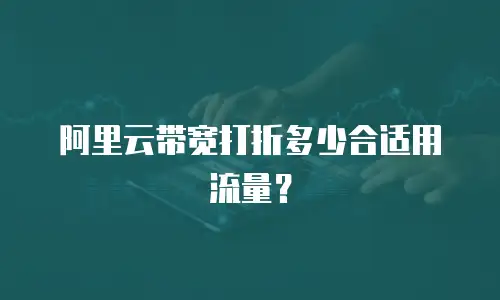阿里云带宽打折多少合适用流量？