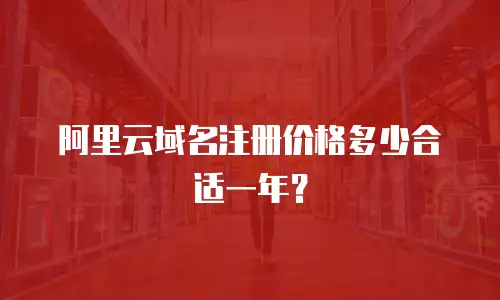 阿里云域名注册价格多少合适一年？