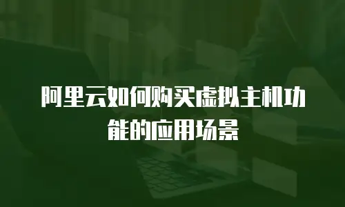 阿里云如何购买虚拟主机功能的应用场景