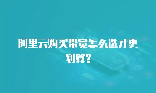 阿里云购买带宽怎么选才更划算？