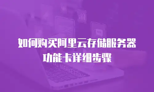 如何购买阿里云存储服务器功能卡详细步骤