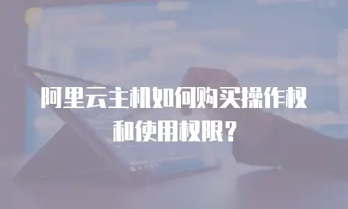 阿里云主机如何购买操作权和使用权限？