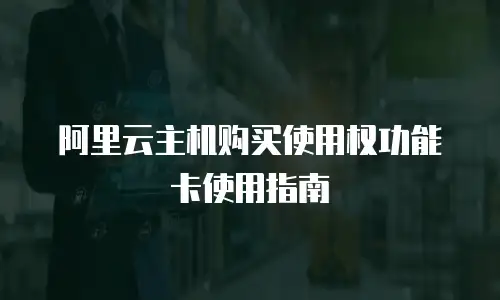 阿里云主机购买使用权功能卡使用指南