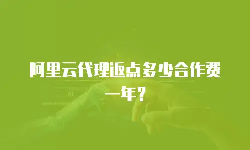 阿里云代理返点多少合作费一年？