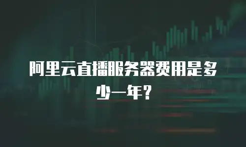阿里云直播服务器费用是多少一年？