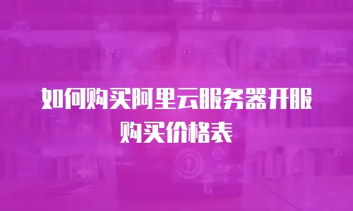 如何购买阿里云服务器开服购买价格表