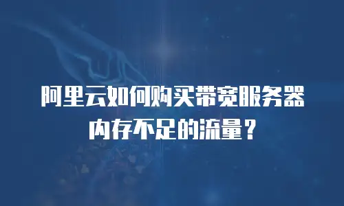 阿里云如何购买带宽服务器内存不足的流量？