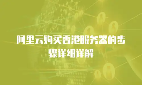 阿里云购买香港服务器的步骤详细详解