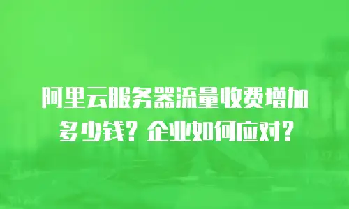 阿里云服务器流量收费增加多少钱？企业如何应对？