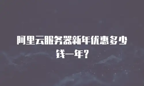 阿里云服务器新年优惠多少钱一年？