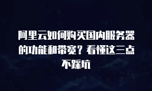 阿里云如何购买国内服务器的功能和带宽？看懂这三点不踩坑