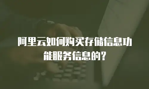 阿里云如何购买存储信息功能服务信息的？