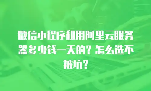 微信小程序租用阿里云服务器多少钱一天的？怎么选不被坑？