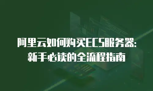 阿里云如何购买ECS服务器：新手必读的全流程指南