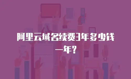 阿里云域名续费3年多少钱一年？