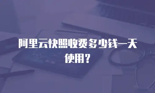 阿里云快照收费多少钱一天使用？