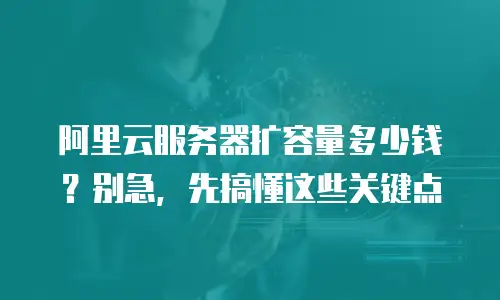 阿里云服务器扩容量多少钱？别急，先搞懂这些关键点