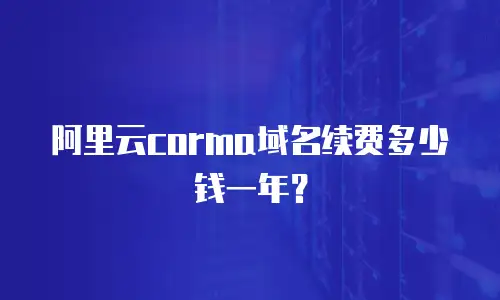 阿里云corma域名续费多少钱一年？