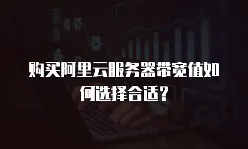购买阿里云服务器带宽值如何选择合适？
