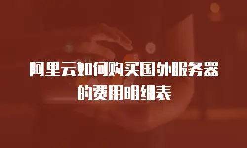 阿里云如何购买国外服务器的费用明细表