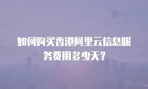 如何购买香港阿里云信息服务费用多少天？