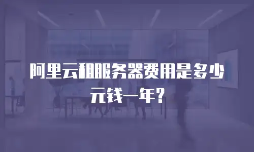 阿里云租服务器费用是多少元钱一年？