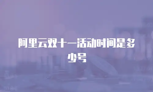 阿里云双十一活动时间是多少号