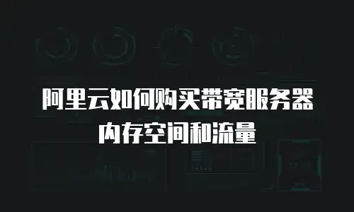 阿里云如何购买带宽服务器内存空间和流量