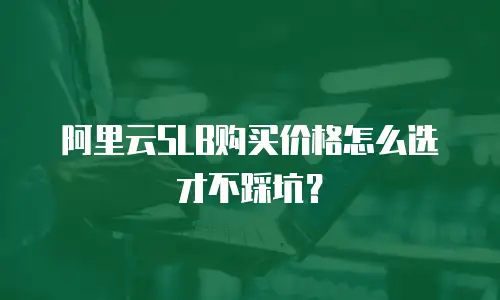 阿里云SLB购买价格怎么选才不踩坑？