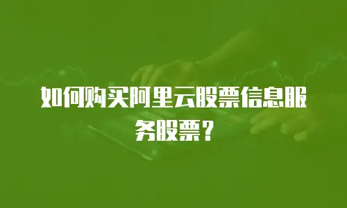 如何购买阿里云股票信息服务股票？