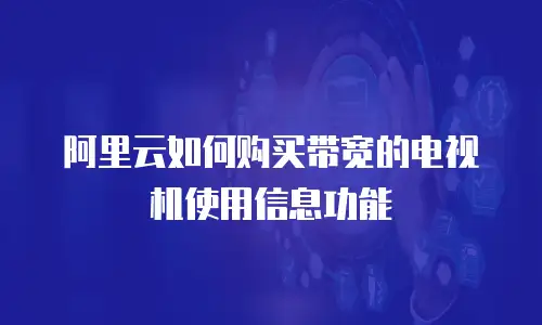 阿里云如何购买带宽的电视机使用信息功能