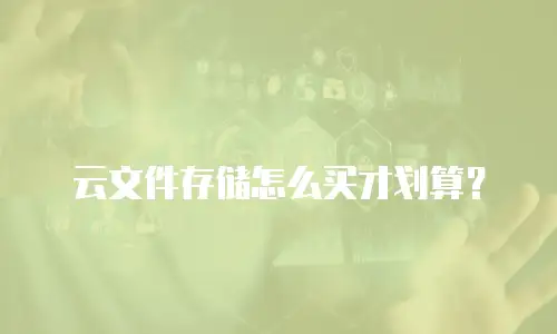 云文件存储怎么买才划算？