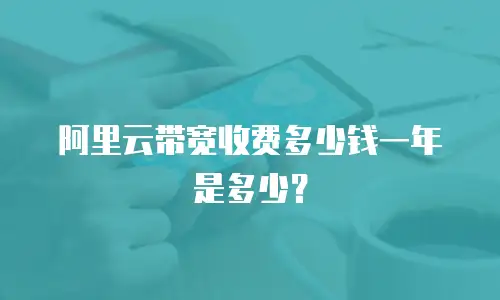 阿里云带宽收费多少钱一年是多少？